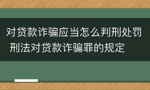 对贷款诈骗应当怎么判刑处罚 刑法对贷款诈骗罪的规定