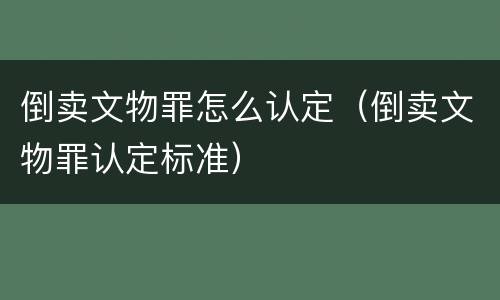 倒卖文物罪怎么认定（倒卖文物罪认定标准）