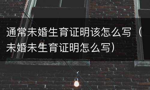 通常未婚生育证明该怎么写（未婚未生育证明怎么写）