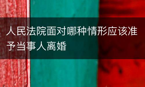 人民法院面对哪种情形应该准予当事人离婚