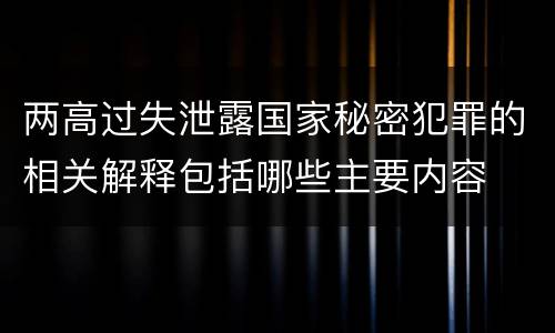 两高过失泄露国家秘密犯罪的相关解释包括哪些主要内容