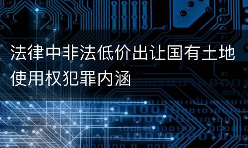 法律中非法低价出让国有土地使用权犯罪内涵