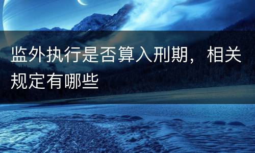 监外执行是否算入刑期，相关规定有哪些