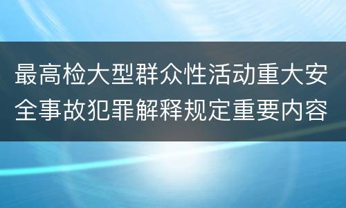 最高检大型群众性活动重大安全事故犯罪解释规定重要内容是什么