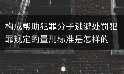 构成帮助犯罪分子逃避处罚犯罪规定的量刑标准是怎样的