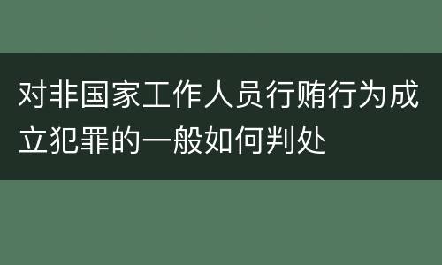 对非国家工作人员行贿行为成立犯罪的一般如何判处
