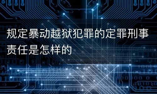 规定暴动越狱犯罪的定罪刑事责任是怎样的