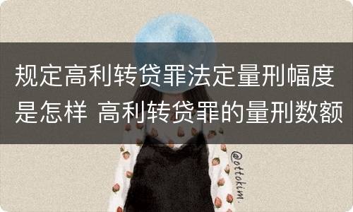 规定高利转贷罪法定量刑幅度是怎样 高利转贷罪的量刑数额标准