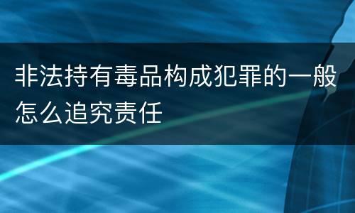 非法持有毒品构成犯罪的一般怎么追究责任