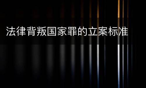 法律背叛国家罪的立案标准