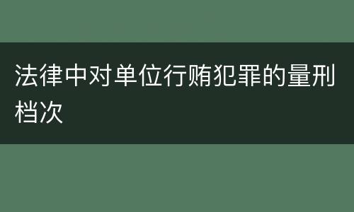 法律中对单位行贿犯罪的量刑档次