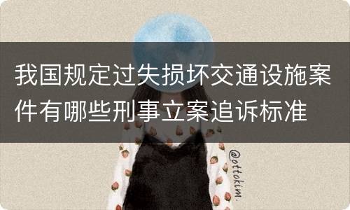 我国规定过失损坏交通设施案件有哪些刑事立案追诉标准