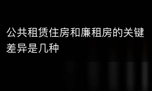 公共租赁住房和廉租房的关键差异是几种