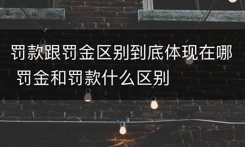 罚款跟罚金区别到底体现在哪 罚金和罚款什么区别
