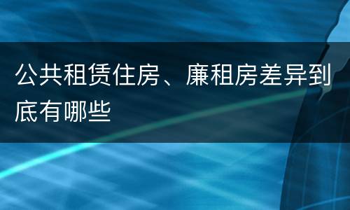 公共租赁住房、廉租房差异到底有哪些