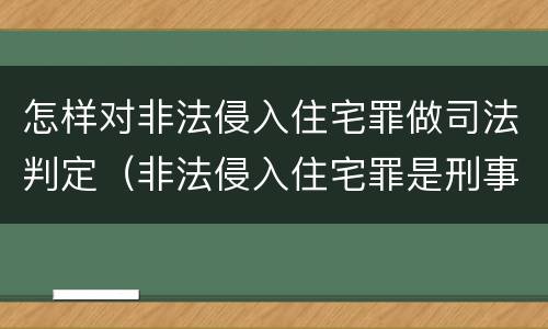 怎样对非法侵入住宅罪做司法判定（非法侵入住宅罪是刑事案件吗）