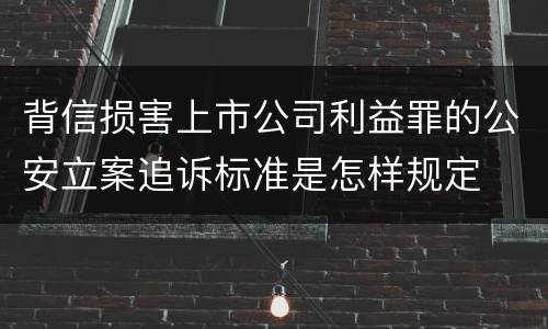 背信损害上市公司利益罪的公安立案追诉标准是怎样规定