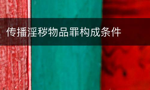 传播淫秽物品罪构成条件
