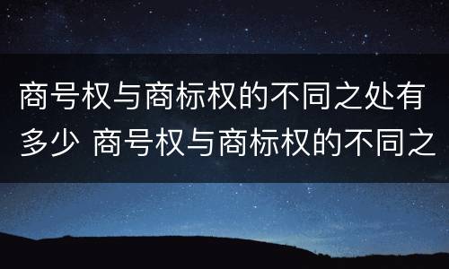 商号权与商标权的不同之处有多少 商号权与商标权的不同之处有多少种