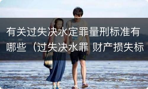 有关过失决水定罪量刑标准有哪些（过失决水罪 财产损失标准）