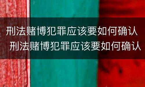 刑法赌博犯罪应该要如何确认 刑法赌博犯罪应该要如何确认关系
