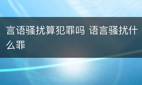 言语骚扰算犯罪吗 语言骚扰什么罪