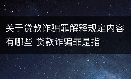 关于贷款诈骗罪解释规定内容有哪些 贷款诈骗罪是指