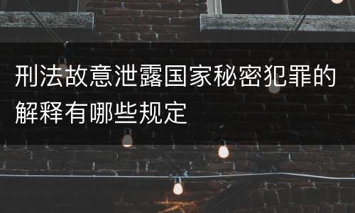 刑法故意泄露国家秘密犯罪的解释有哪些规定