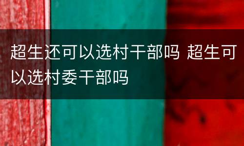 超生还可以选村干部吗 超生可以选村委干部吗