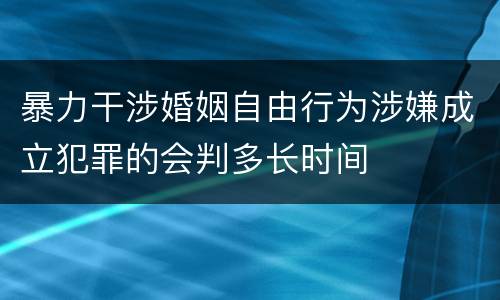 暴力干涉婚姻自由行为涉嫌成立犯罪的会判多长时间