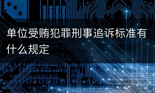 单位受贿犯罪刑事追诉标准有什么规定