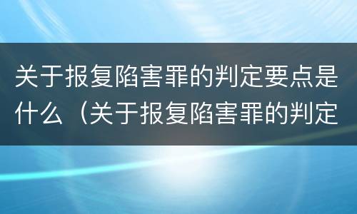 关于报复陷害罪的判定要点是什么（关于报复陷害罪的判定要点是什么意思）