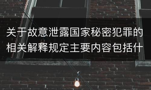 关于故意泄露国家秘密犯罪的相关解释规定主要内容包括什么