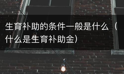 生育补助的条件一般是什么（什么是生育补助金）