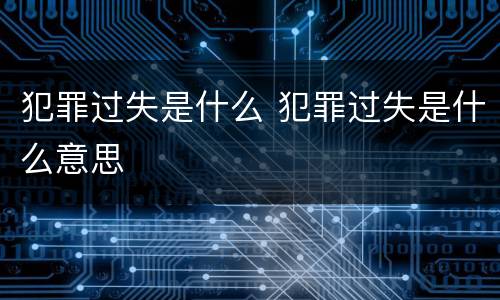 犯罪过失是什么 犯罪过失是什么意思