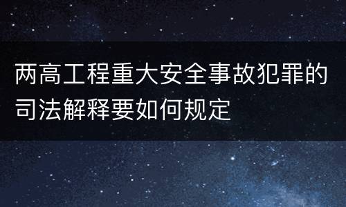 两高工程重大安全事故犯罪的司法解释要如何规定