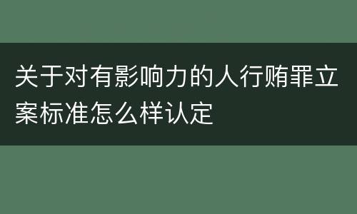 关于对有影响力的人行贿罪立案标准怎么样认定