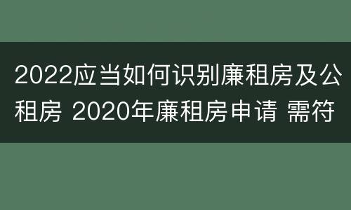 2022应当如何识别廉租房及公租房 2020年廉租房申请 需符合下列5项条件