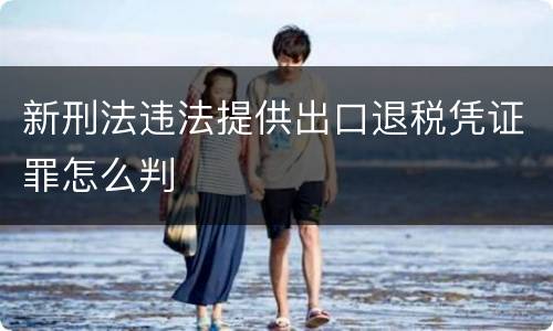 新刑法违法提供出口退税凭证罪怎么判