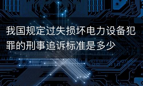 我国规定过失损坏电力设备犯罪的刑事追诉标准是多少