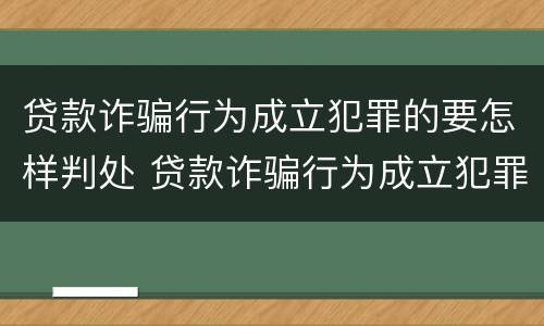 贷款诈骗行为成立犯罪的要怎样判处 贷款诈骗行为成立犯罪的要怎样判处缓刑