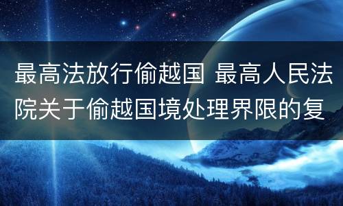最高法放行偷越国 最高人民法院关于偷越国境处理界限的复函