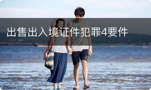 出售出入境证件犯罪4要件