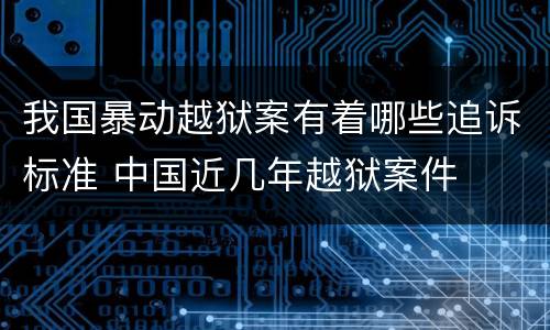 我国暴动越狱案有着哪些追诉标准 中国近几年越狱案件