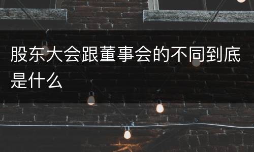 股东大会跟董事会的不同到底是什么