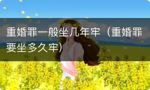 重婚罪一般坐几年牢（重婚罪要坐多久牢）