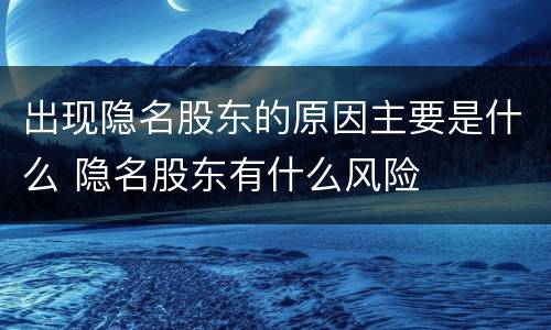 出现隐名股东的原因主要是什么 隐名股东有什么风险