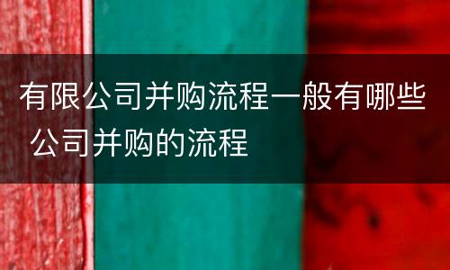 有限公司并购流程一般有哪些 公司并购的流程