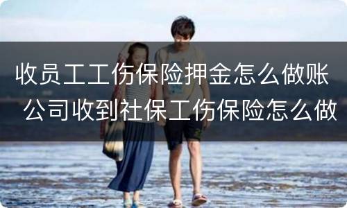 收员工工伤保险押金怎么做账 公司收到社保工伤保险怎么做账
