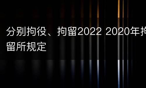 分别拘役、拘留2022 2020年拘留所规定